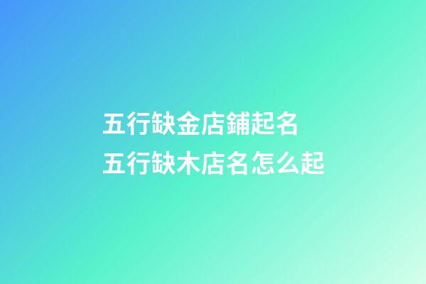 五行缺金店鋪起名 五行缺木店名怎么起-第1張-店鋪起名-玄機派